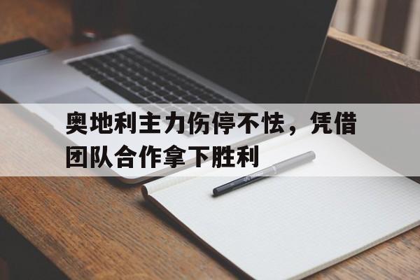 关于奥地利主力伤停不怯，凭借团队合作拿下胜利的信息